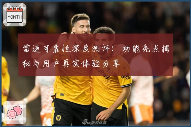 雷速可靠性深度测评：功能亮点揭秘与用户真实体验分享