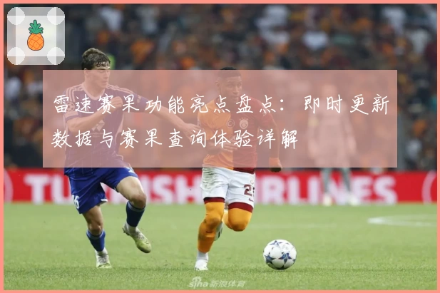 雷速赛果功能亮点盘点：即时更新数据与赛果查询体验详解