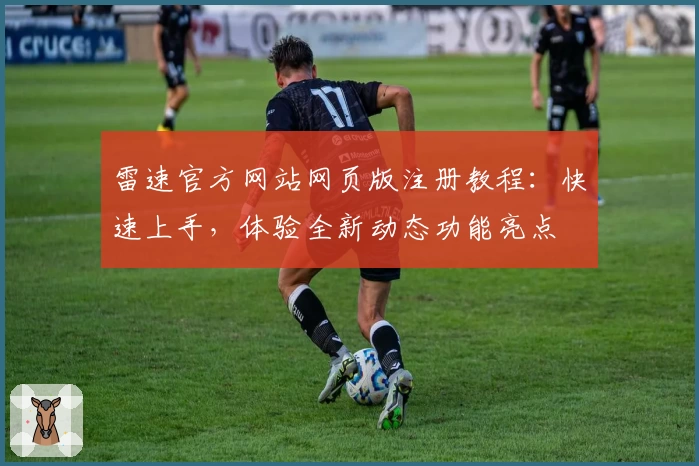 雷速官方网站网页版注册教程：快速上手，体验全新动态功能亮点