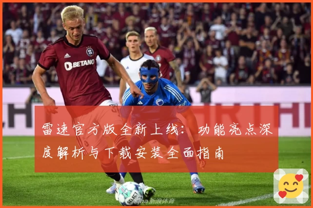 雷速官方版全新上线：功能亮点深度解析与下载安装全面指南