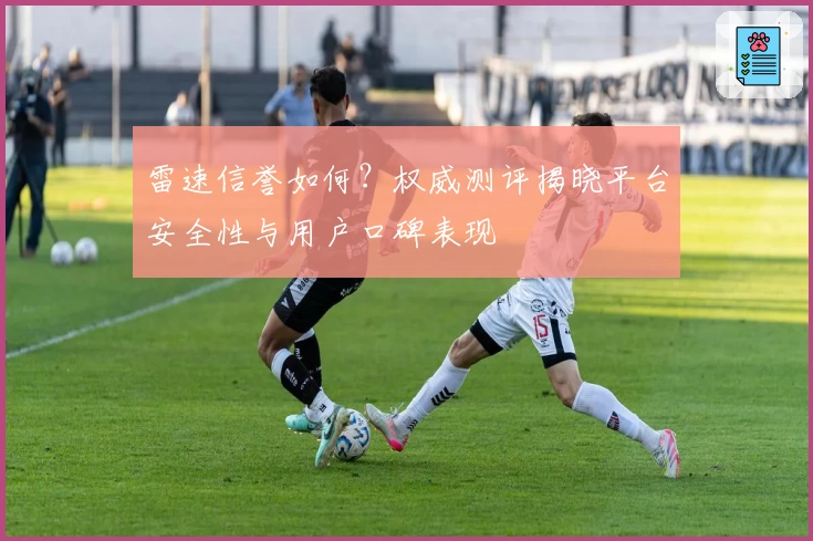 雷速信誉如何？权威测评揭晓平台安全性与用户口碑表现