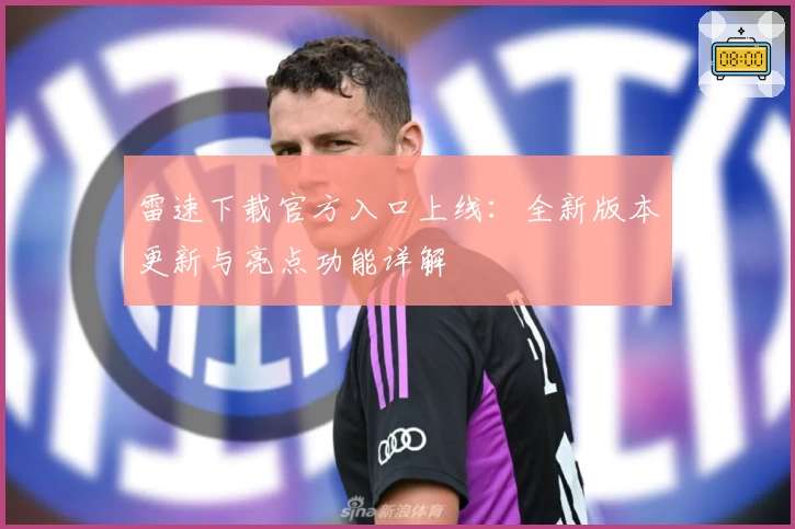 雷速下载官方入口上线：全新版本更新与亮点功能详解